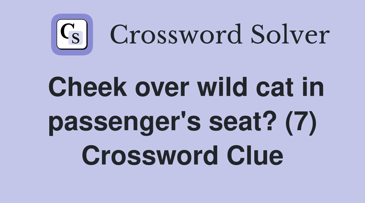 Cheek over wild cat in passenger's seat? (7) Crossword Clue Answers